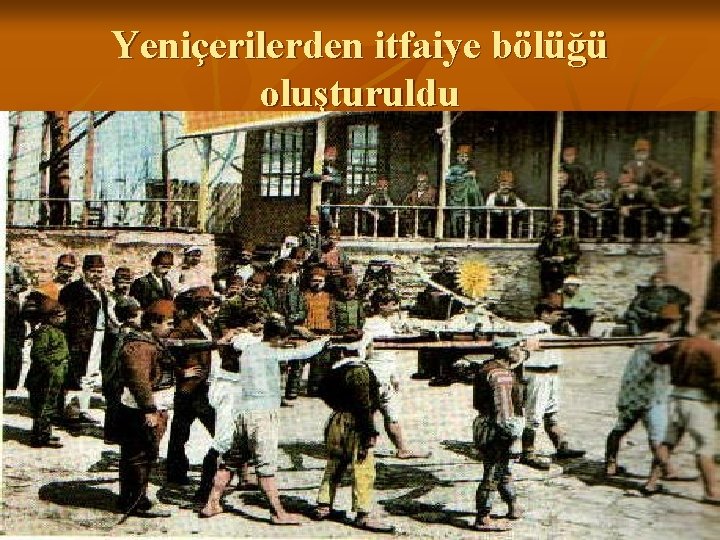 Yeniçerilerden itfaiye bölüğü oluşturuldu 