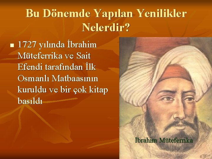 Bu Dönemde Yapılan Yenilikler Nelerdir? n 1727 yılında İbrahim Müteferrika ve Sait Efendi tarafından