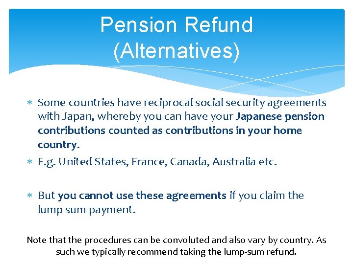 Pension Refund (Alternatives) Some countries have reciprocal social security agreements with Japan, whereby you
