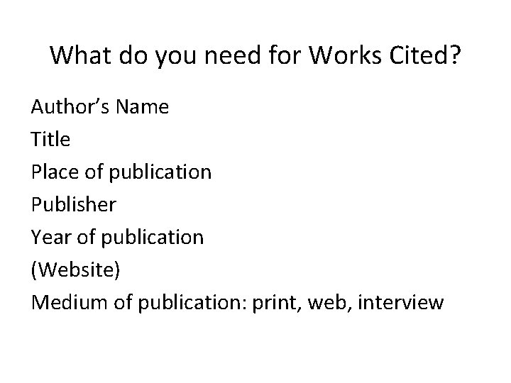 What do you need for Works Cited? Author’s Name Title Place of publication Publisher