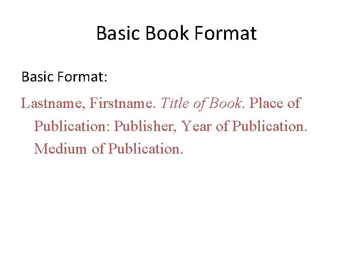 Basic Book Format Basic Format: Lastname, Firstname. Title of Book. Place of Publication: Publisher,