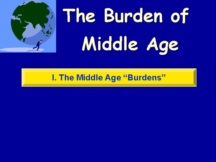 The Burden of Middle Age I. The Middle Age “Burdens” The Burden of Middle Age I. The Middle Age “Burdens”
