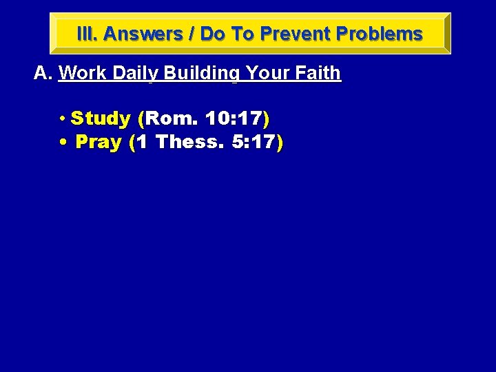 III. Answers / Do To Prevent Problems A. Work Daily Building Your Faith •