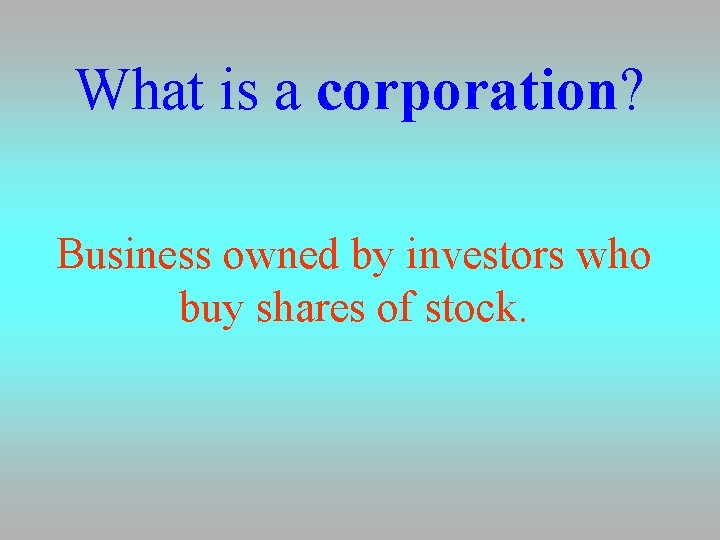 What is a corporation? Business owned by investors who buy shares of stock. 