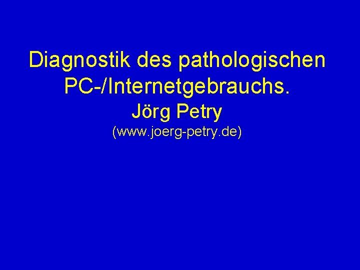 Diagnostik des pathologischen PC-/Internetgebrauchs. Jörg Petry (www. joerg-petry. de) 