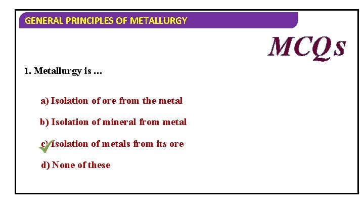 GENERAL PRINCIPLES OF METALLURGY MCQ S 1. Metallurgy is … a) Isolation of ore