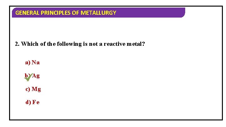 GENERAL PRINCIPLES OF METALLURGY 2. Which of the following is not a reactive metal?