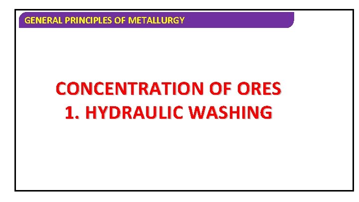 GENERAL PRINCIPLES OF METALLURGY CONCENTRATION OF ORES 1. HYDRAULIC WASHING 