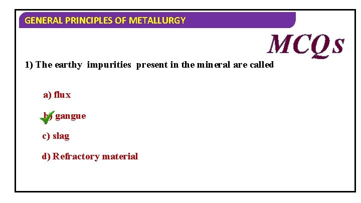 GENERAL PRINCIPLES OF METALLURGY MCQ S 1) The earthy impurities present in the mineral