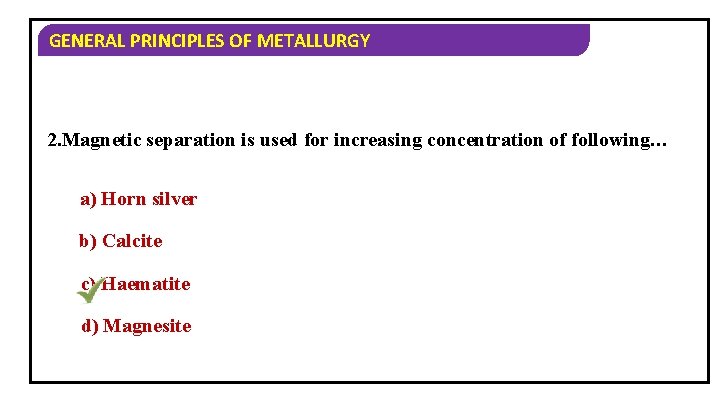 GENERAL PRINCIPLES OF METALLURGY 2. Magnetic separation is used for increasing concentration of following…