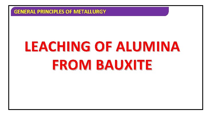 GENERAL PRINCIPLES OF METALLURGY LEACHING OF ALUMINA FROM BAUXITE 