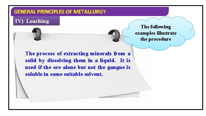 GENERAL PRINCIPLES OF METALLURGY IV) Leaching The process of extracting minerals from a solid