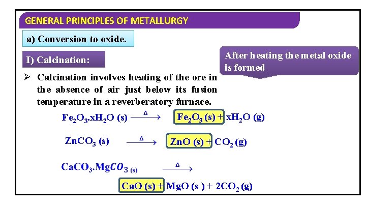 GENERAL PRINCIPLES OF METALLURGY a) Conversion to oxide. I) Calcination: After heating the metal