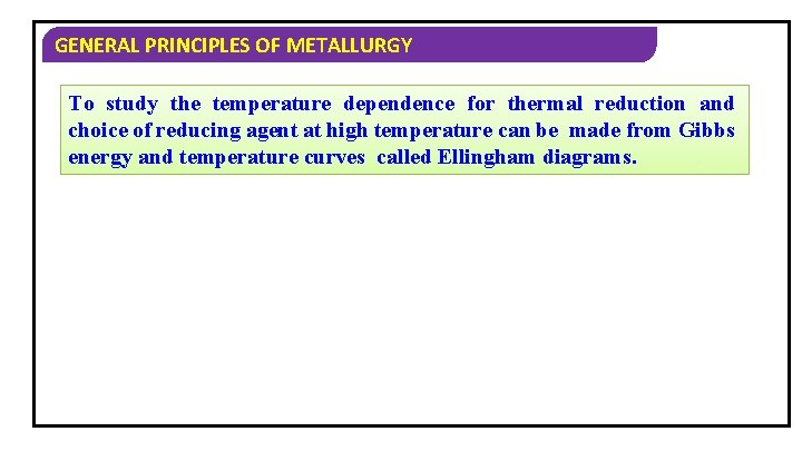 GENERAL PRINCIPLES OF METALLURGY To study the temperature dependence for thermal reduction and choice