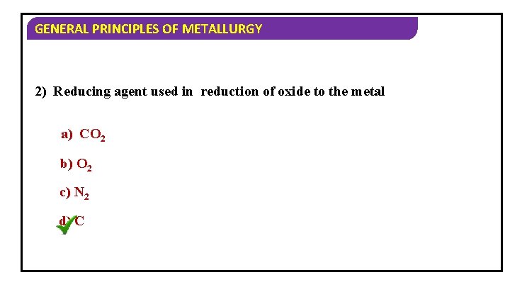 GENERAL PRINCIPLES OF METALLURGY 2) Reducing agent used in reduction of oxide to the