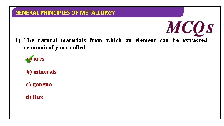 GENERAL PRINCIPLES OF METALLURGY MCQ S 1) The natural materials from which an element