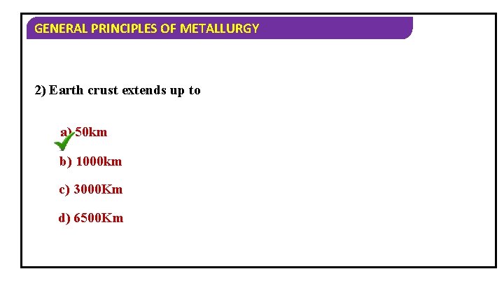 GENERAL PRINCIPLES OF METALLURGY 2) Earth crust extends up to a) 50 km b)