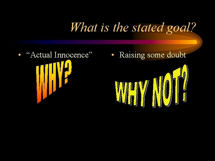 What is the stated goal? • “Actual Innocence” • Raising some doubt 