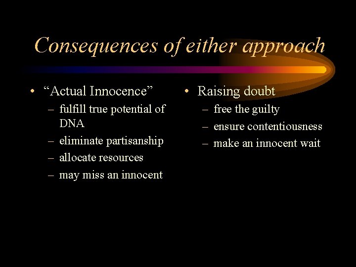 Consequences of either approach • “Actual Innocence” – fulfill true potential of DNA –