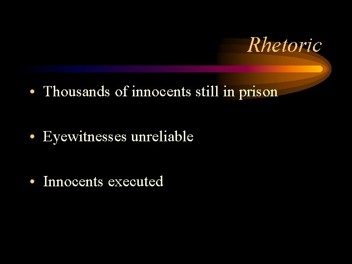Rhetoric • Thousands of innocents still in prison • Eyewitnesses unreliable • Innocents executed
