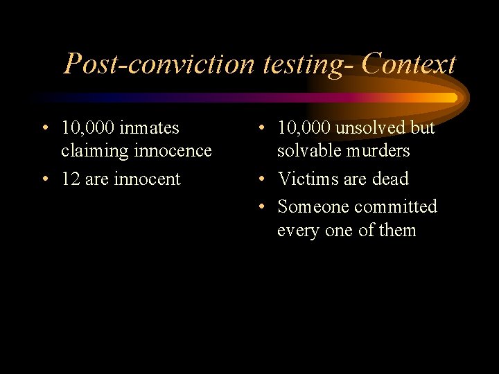 Post-conviction testing- Context • 10, 000 inmates claiming innocence • 12 are innocent •