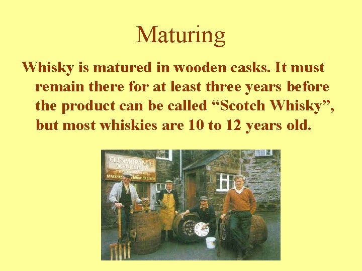 Maturing Whisky is matured in wooden casks. It must remain there for at least