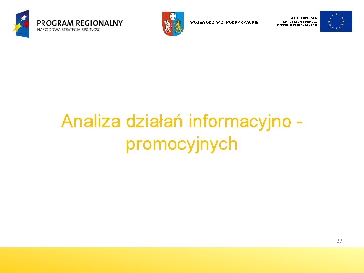 WOJEWÓDZTWO PODKARPACKIE UNIA EUROPEJSKI FUNDUSZ ROZWOJU REGIONALNEGO Analiza działań informacyjno promocyjnych 27 WOJEWÓDZTWO PODKARPACKIE UNIA EUROPEJSKI FUNDUSZ ROZWOJU REGIONALNEGO Analiza działań informacyjno promocyjnych 27