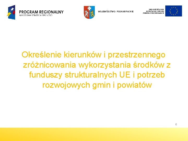 WOJEWÓDZTWO PODKARPACKIE UNIA EUROPEJSKI FUNDUSZ ROZWOJU REGIONALNEGO Określenie kierunków i przestrzennego zróżnicowania wykorzystania środków WOJEWÓDZTWO PODKARPACKIE UNIA EUROPEJSKI FUNDUSZ ROZWOJU REGIONALNEGO Określenie kierunków i przestrzennego zróżnicowania wykorzystania środków