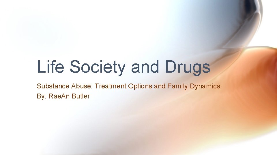 Life Society and Drugs Substance Abuse: Treatment Options and Family Dynamics By: Rae. An