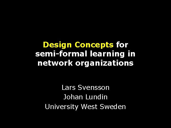 Design Concepts for semi-formal learning in network organizations Lars Svensson Johan Lundin University West