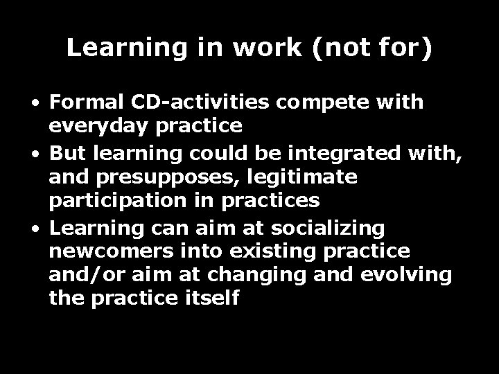 Learning in work (not for) • Formal CD-activities compete with everyday practice • But