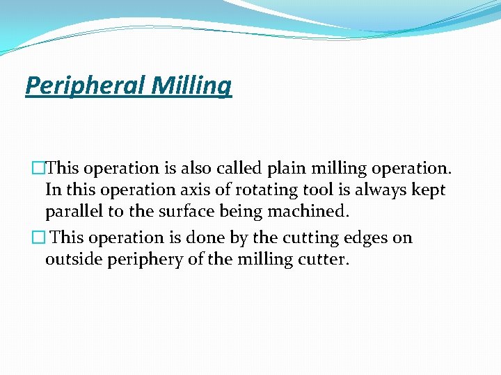 Peripheral Milling �This operation is also called plain milling operation. In this operation axis