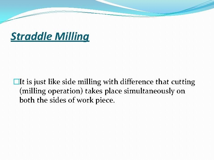 Straddle Milling �It is just like side milling with difference that cutting (milling operation)
