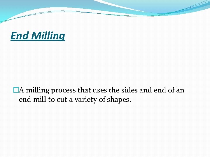 End Milling �A milling process that uses the sides and end of an end