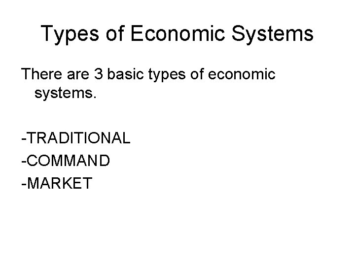 Types of Economic Systems There are 3 basic types of economic systems. -TRADITIONAL -COMMAND