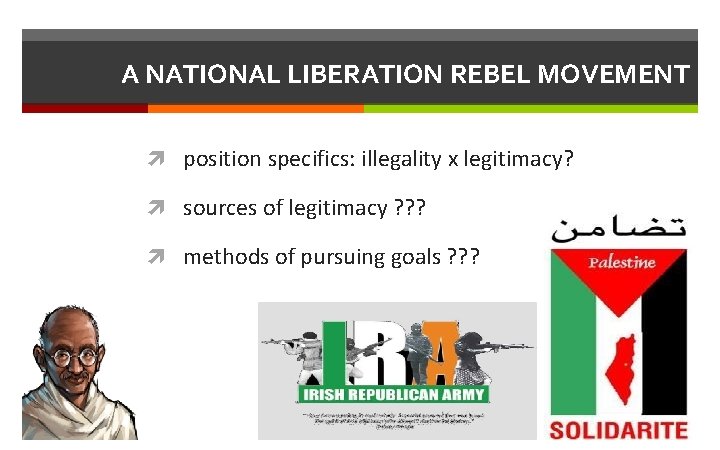 A NATIONAL LIBERATION REBEL MOVEMENT position specifics: illegality x legitimacy? sources of legitimacy ?