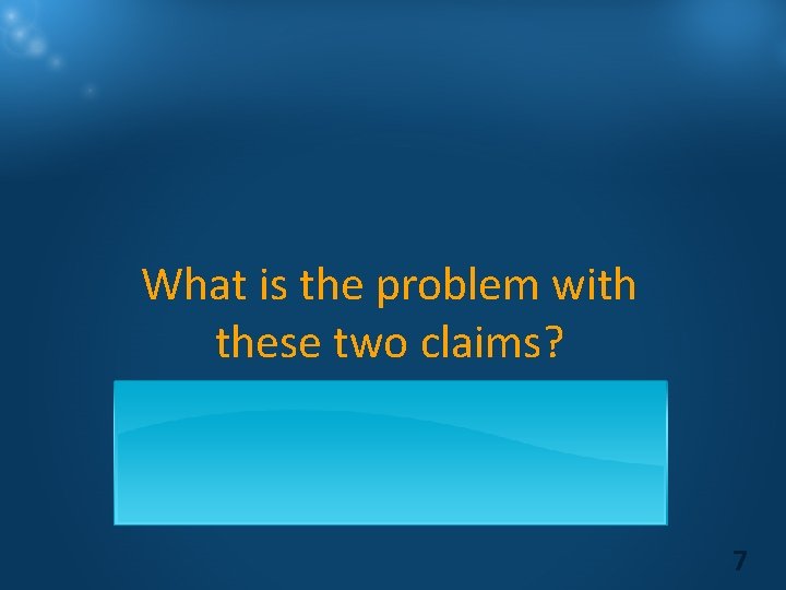 What is the problem with these two claims? 7 