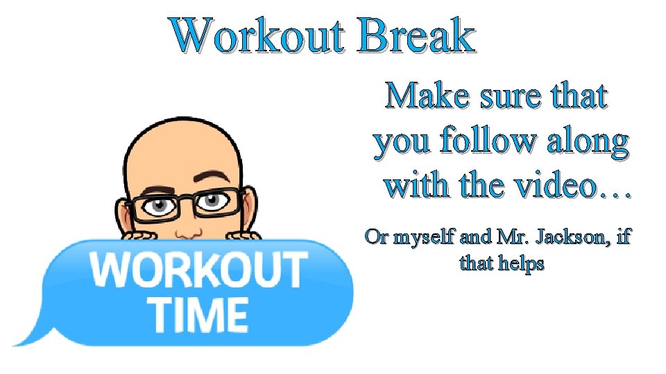 Workout Break Make sure that you follow along with the video… Or myself and