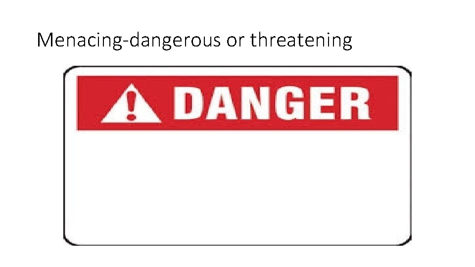 Menacing-dangerous or threatening 