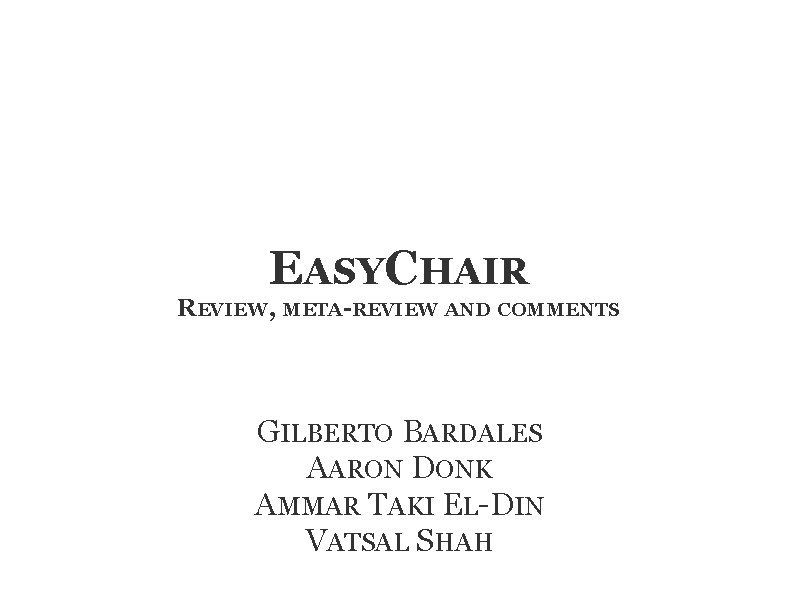 EASYCHAIR REVIEW, META-REVIEW AND COMMENTS GILBERTO BARDALES AARON DONK AMMAR TAKI EL-DIN VATSAL SHAH