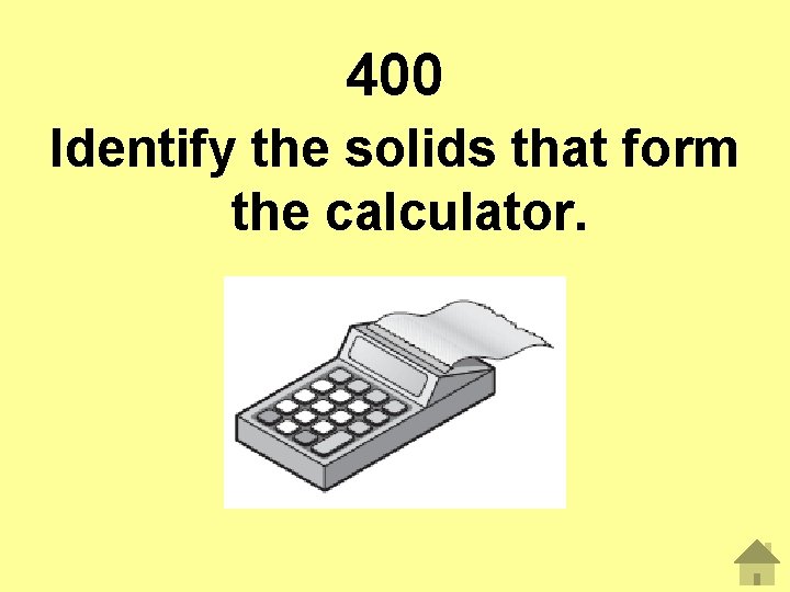 400 Identify the solids that form the calculator. 
