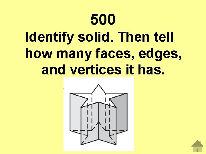 500 Identify solid. Then tell how many faces, edges, and vertices it has. 