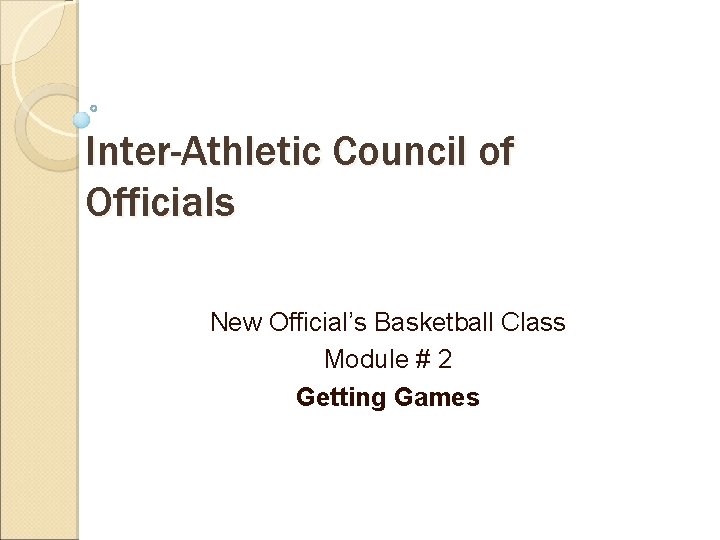 Inter-Athletic Council of Officials New Official’s Basketball Class Module # 2 Getting Games 