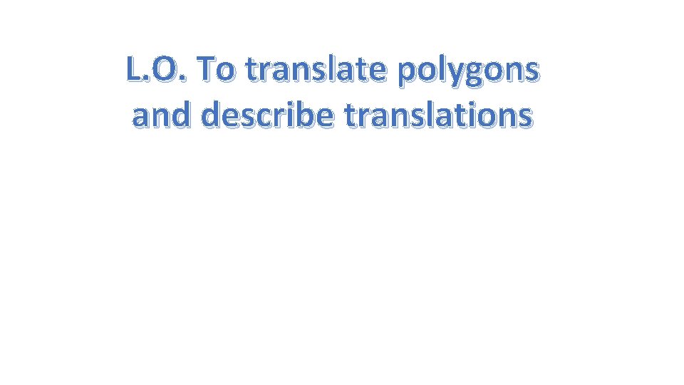 L. O. To translate polygons and describe translations 