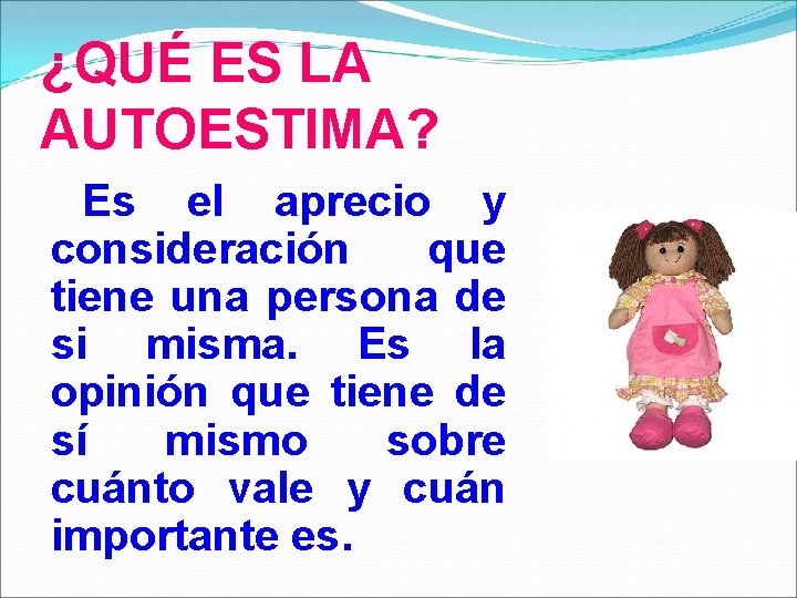 ¿QUÉ ES LA AUTOESTIMA? Es el aprecio y consideración que tiene una persona de