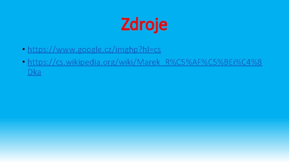Zdroje • https: //www. google. cz/imghp? hl=cs • https: //cs. wikipedia. org/wiki/Marek_R%C 5%AF%C 5%BEi%C Zdroje • https: //www. google. cz/imghp? hl=cs • https: //cs. wikipedia. org/wiki/Marek_R%C 5%AF%C 5%BEi%C