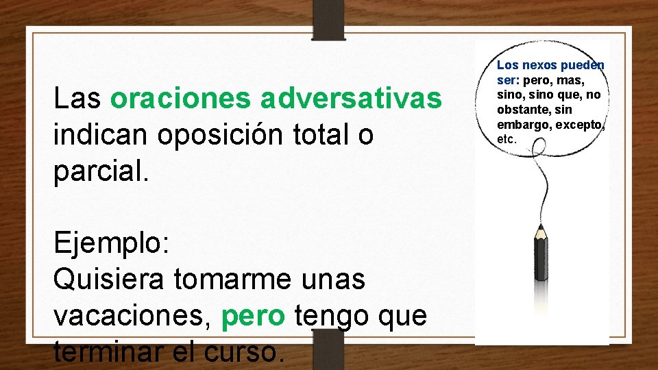 Las oraciones adversativas indican oposición total o parcial. Ejemplo: Quisiera tomarme unas vacaciones, pero