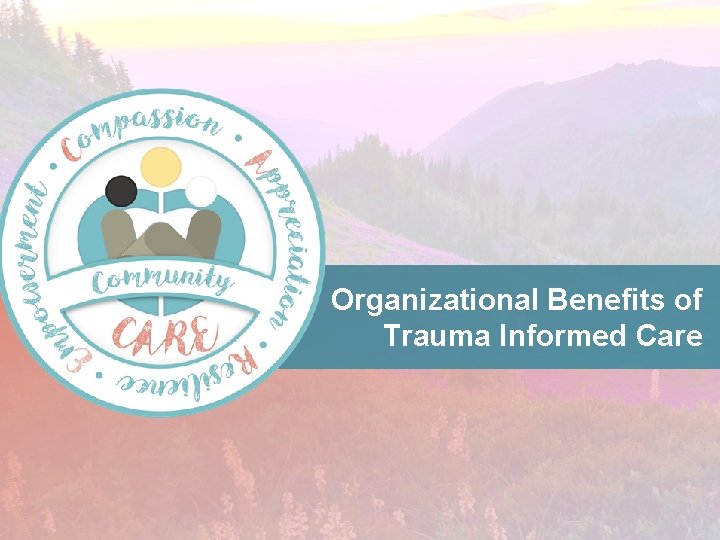 Organizational Benefits of Trauma Informed Care 