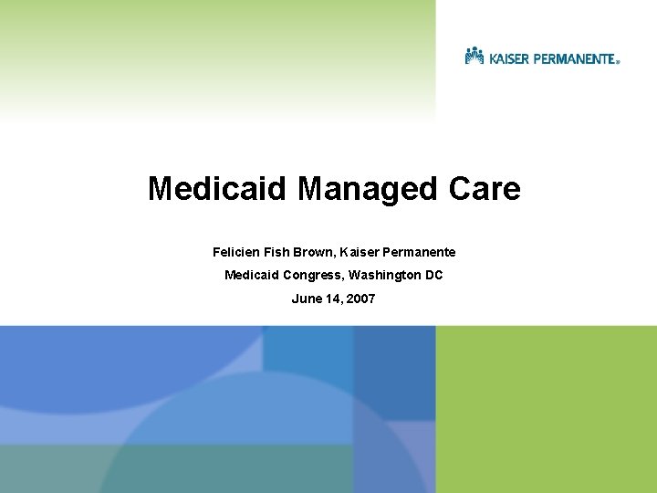 Medicaid Managed Care Felicien Fish Brown, Kaiser Permanente Medicaid Congress, Washington DC June 14,