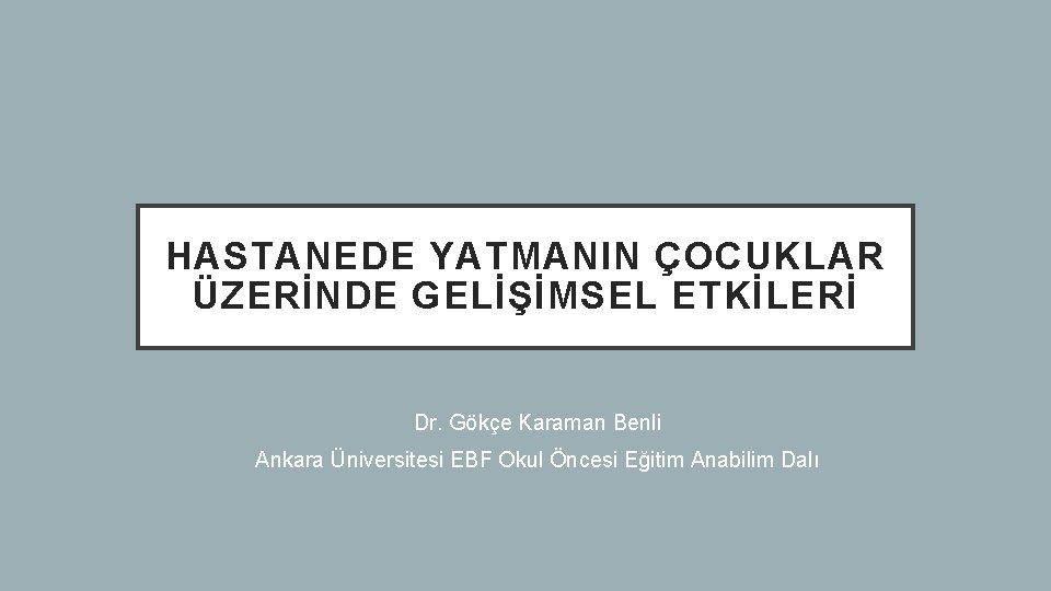 HASTANEDE YATMANIN ÇOCUKLAR ÜZERİNDE GELİŞİMSEL ETKİLERİ Dr. Gökçe Karaman Benli Ankara Üniversitesi EBF Okul